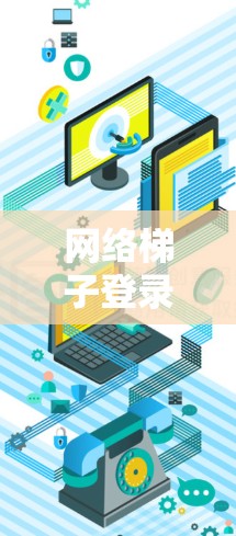 网络梯子登录，让网络更安全的连接方式