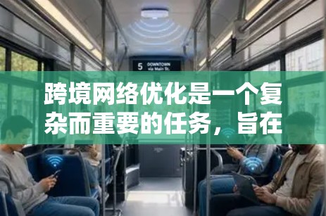 跨境网络优化是一个复杂而重要的任务，旨在确保企业的网络在国际化的环境中能够高效、安全地访问和访问数据。以下是一个综合的跨境网络优化方案，涵盖了设备、配置、安全措施以及成本控制等方面