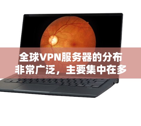 全球VPN服务器的分布非常广泛，主要集中在多个地区和国家。以下是对全球VPN服务器分布的介绍