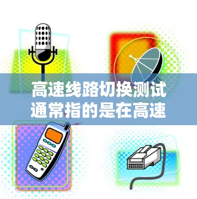高速线路切换测试通常指的是在高速公路上测试车辆在切换不同车道、道路或情况时的稳定性、平顺性和适应性。这类测试在道路设计、车辆性能优化、安全测试等领域具有重要意义 高速线路切换测试通常指的是在高速公路上测试车辆在切换不同车道、道路或情况时的稳定性、平顺性和适应性。这类测试在道路设计、车辆性能优化、安全测试等领域具有重要意义