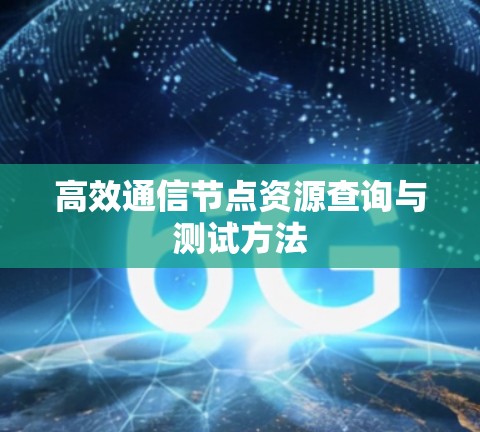 高效通信节点资源查询与测试方法
