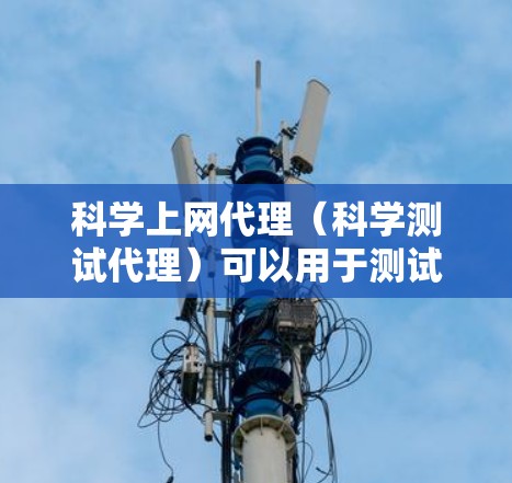 科学上网代理(科学测试代理)可以用于测试网站、应用或服务的网络性能。科学测速报告可以帮助你了解你的网络速度是否符合预期,或者是否需要调整使用 科学上网代理(科学测试代理)可以用于测试网站、应用或服务的网络性能。科学测速报告可以帮助你了解你的网络速度是否符合预期,或者是否需要调整使用