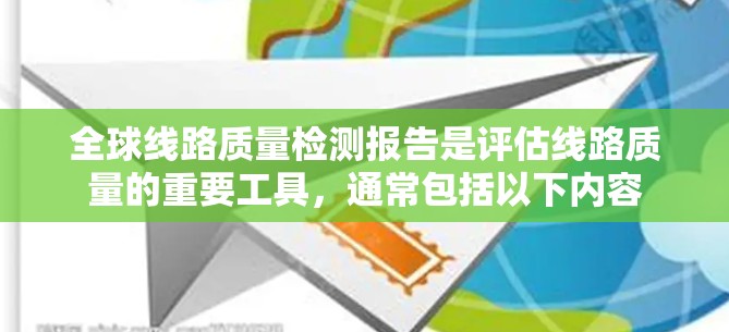 全球线路质量检测报告是评估线路质量的重要工具，通常包括以下内容