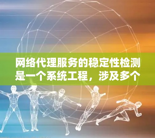 网络代理服务的稳定性检测是一个系统工程，涉及多个方面，从工具使用到指标分析，再到问题排查。以下是一个有条理的总结，帮助您系统地理解和应用这些方法