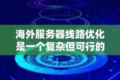 海外服务器线路优化是一个复杂但可行的过程，需要了解服务器的配置和网络设置。以下是一些基础的海外服务器线路优化教程，涵盖从配置网络IP地址到升级VPS服务器的步骤