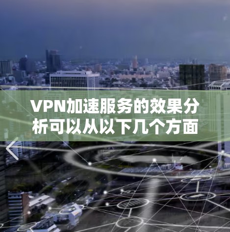 VPN加速服务的效果分析可以从以下几个方面进行探讨，以下是一些关键点