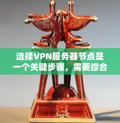 选择VPN服务器节点是一个关键步骤，需要综合考虑多个因素以确保安全、高效和兼容。以下是一个分步骤的指南，帮助您选择合适的VPN服务器节点