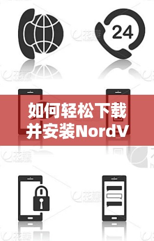 如何轻松下载并安装NordVPN客户端（支持安卓、苹果设备）