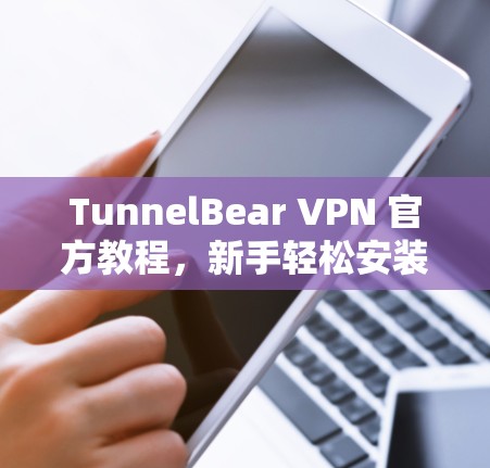 TunnelBear VPN 官方教程，新手轻松安装VPN