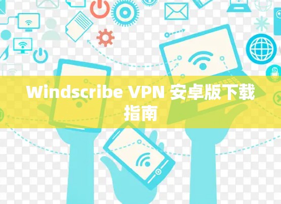 Windscribe VPN 安卓版下载指南
