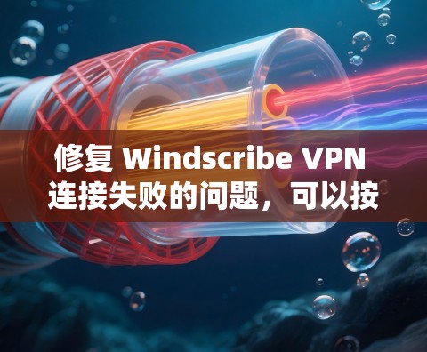 修复 Windscribe VPN 连接失败的问题，可以按照以下步骤进行