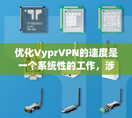 优化VyprVPN的速度是一个系统性的工作，涉及多个方面。以下是一些优化VyprVPN的方法