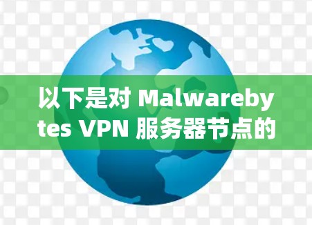 以下是对 Malwarebytes VPN 服务器节点的测试分析，涵盖测试目标、测试方法、测试结果以及总结建议