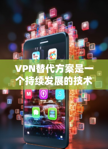 VPN替代方案是一个持续发展的技术领域，旨在简化和替代传统VPN的使用场景。以下是一些主要的VPN替代方案及其优缺点分析