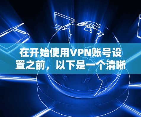 在开始使用VPN账号设置之前，以下是一个清晰的步骤指南