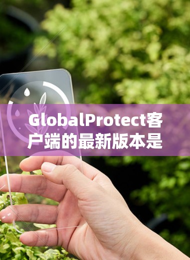 GlobalProtect客户端的最新版本是v1.4.3，223年12月发布。以下是关于该版本的详细介绍