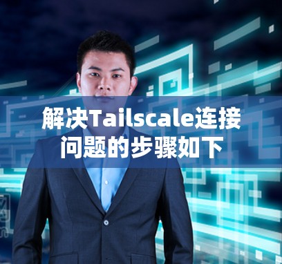 解决Tailscale连接问题的步骤如下 解决Tailscale连接问题的步骤如下