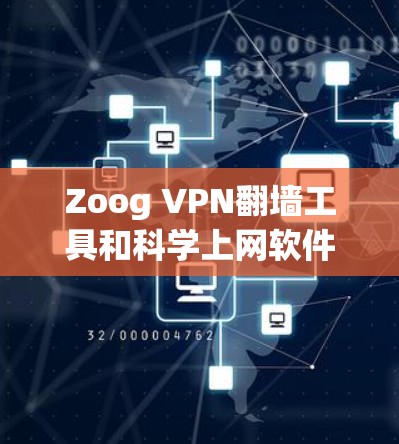 Zoog VPN翻墙工具和科学上网软件是两个不同的工具，各有其特定的应用场景和功能需求。以下是对它们的详细介绍