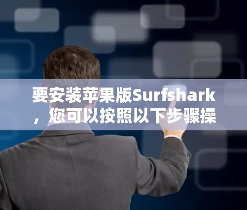 要安装苹果版Surfshark，您可以按照以下步骤操作