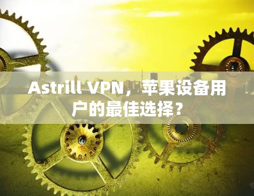 Astrill VPN，苹果设备用户的最佳选择？