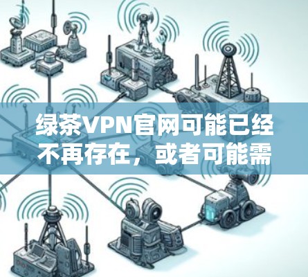 绿茶VPN官网可能已经不再存在，或者可能需要注册或购买才能访问。为了帮助您找到相关的VPN服务和工具，以下是关于226年高速VPN加速器下载的建议