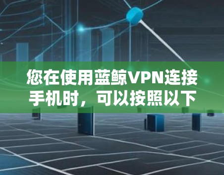 您在使用蓝鲸VPN连接手机时,可以按照以下步骤操作 您在使用蓝鲸VPN连接手机时,可以按照以下步骤操作
