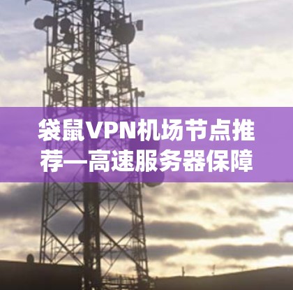 袋鼠VPN机场节点推荐—高速服务器保障你的 journey 袋鼠VPN机场节点推荐—高速服务器保障你的 journey