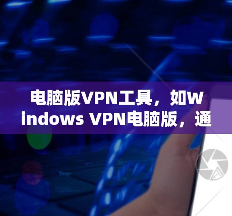 电脑版VPN工具,如Windows VPN电脑版,通过连接电脑上的设备,实现了对网络的加密传输。以下是使用这些工具的简单步骤和建议 电脑版VPN工具,如Windows VPN电脑版,通过连接电脑上的设备,实现了对网络的加密传输。以下是使用这些工具的简单步骤和建议