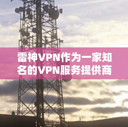 雷神VPN作为一家知名的VPN服务提供商，其服务器和节点的性能和稳定性一直受到关注。以下是一些关于雷神VPN节点测速和服务器分析的内容