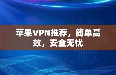 苹果VPN推荐,简单高效,安全无忧 苹果VPN推荐,简单高效,安全无忧