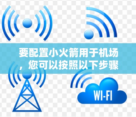 要配置小火箭用于机场,您可以按照以下步骤进行 要配置小火箭用于机场,您可以按照以下步骤进行