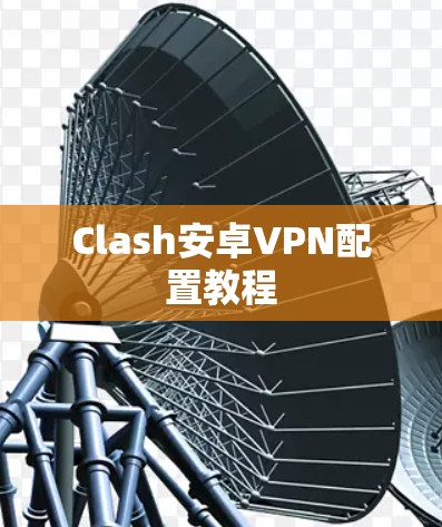 Clash安卓VPN配置教程 Clash安卓VPN配置教程