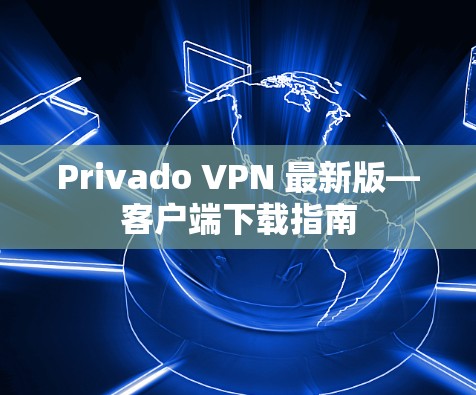 Privado VPN 最新版—客户端下载指南