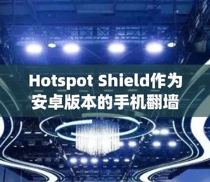Hotspot Shield作为安卓版本的手机翻墙工具,提供了一套全面的解决方案,帮助用户有效管理手机的翻墙设置。以下是其主要功能和优势 Hotspot Shield作为安卓版本的手机翻墙工具,提供了一套全面的解决方案,帮助用户有效管理手机的翻墙设置。以下是其主要功能和优势