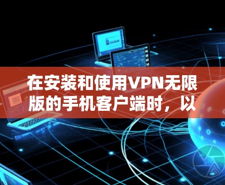 在安装和使用VPN无限版的手机客户端时，以下是一步步的指南