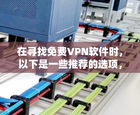 在寻找免费VPN软件时，以下是一些推荐的选项，这些软件都是比较方便使用的，并且兼容大多数系统