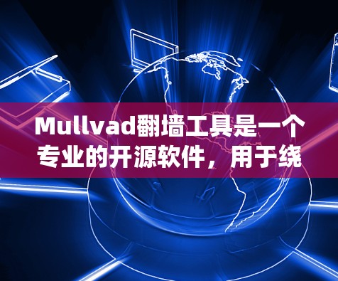 Mullvad翻墙工具是一个专业的开源软件，用于绕过VPN的限制，使其用户能够在任何设备上使用。以下是对该工具的详细分析和使用指南