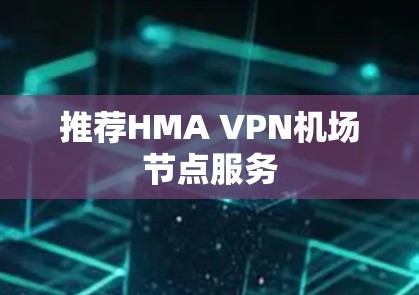 推荐HMA VPN机场节点服务 推荐HMA VPN机场节点服务