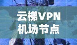 云梯VPN机场节点|高速线路推荐 云梯VPN机场节点|高速线路推荐