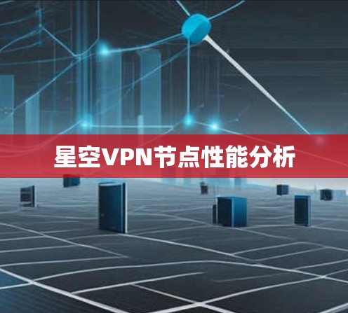 星空VPN节点性能分析 星空VPN节点性能分析