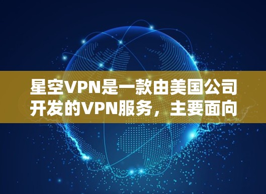 星空VPN是一款由美国公司开发的VPN服务，主要面向美国市场，提供加密传输、文件共享、文件分割和流媒体等功能。如果你想要下载并使用最新版本的星空VPN，以下是一些关键步骤和信息