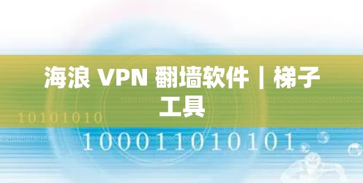 海浪 VPN 翻墙软件|梯子工具 海浪 VPN 翻墙软件|梯子工具
