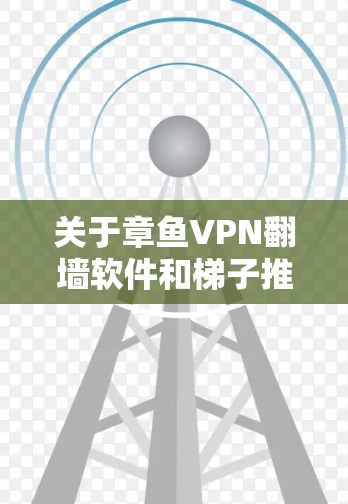 关于章鱼VPN翻墙软件和梯子推荐的关联性,我们可以从以下几个方面进行分析 关于章鱼VPN翻墙软件和梯子推荐的关联性,我们可以从以下几个方面进行分析
