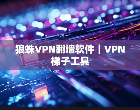 狼蛛VPN翻墙软件|VPN梯子工具 狼蛛VPN翻墙软件|VPN梯子工具