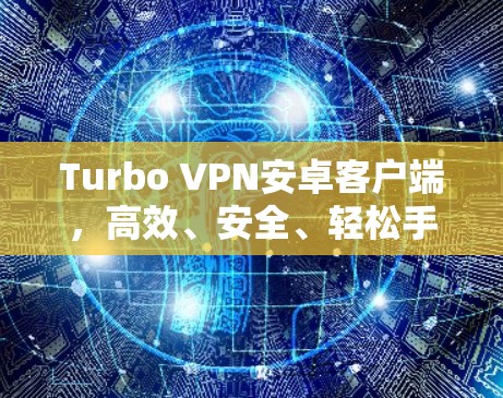 Turbo VPN安卓客户端,高效、安全、轻松手机翻墙 Turbo VPN安卓客户端,高效、安全、轻松手机翻墙