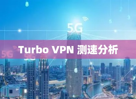 Turbo VPN 测速分析 Turbo VPN 测速分析