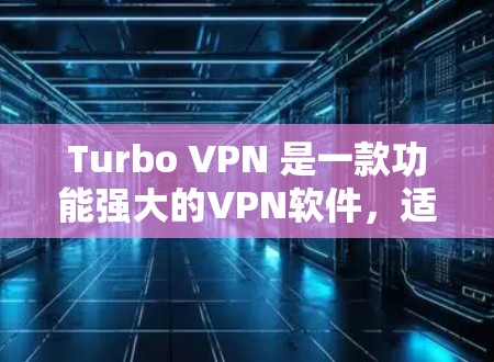 Turbo VPN 是一款功能强大的VPN软件，适合个人用户和团队使用。以下是根据您的需求一步一步的下载和使用指南