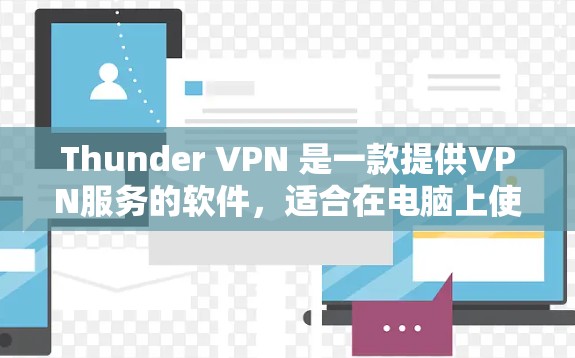 Thunder VPN 是一款提供VPN服务的软件，适合在电脑上使用。如果你正在寻找Thunder VPN 的电脑版下载，可以访问以下链接下载