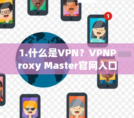 1.什么是VPN?VPNProxy Master官网入口推荐 1.什么是VPN?VPNProxy Master官网入口推荐