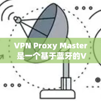 VPN Proxy Master 是一个基于蓝牙的VPN工具,主要适用于移动设备,但目前官方好像没有提供苹果版本的教程。以下是一些可以考虑的解决方案 VPN Proxy Master 是一个基于蓝牙的VPN工具,主要适用于移动设备,但目前官方好像没有提供苹果版本的教程。以下是一些可以考虑的解决方案